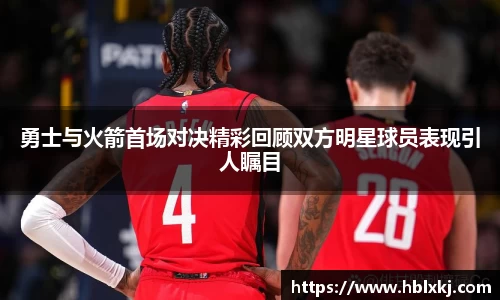 勇士与火箭首场对决精彩回顾双方明星球员表现引人瞩目