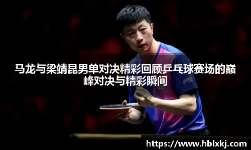 马龙与梁靖昆男单对决精彩回顾乒乓球赛场的巅峰对决与精彩瞬间