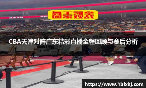 CBA天津对阵广东精彩直播全程回顾与赛后分析