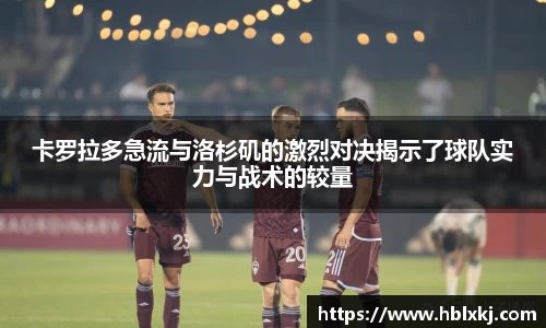 卡罗拉多急流与洛杉矶的激烈对决揭示了球队实力与战术的较量