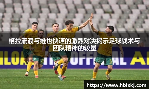 格拉流浪与维也快速的激烈对决揭示足球战术与团队精神的较量