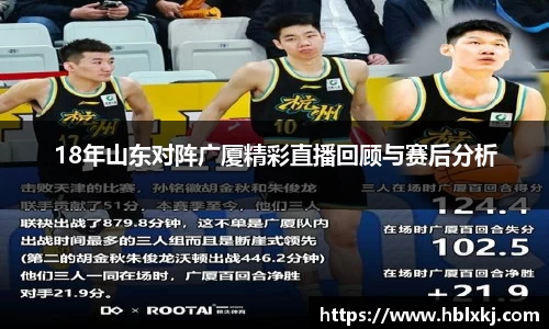 18年山东对阵广厦精彩直播回顾与赛后分析