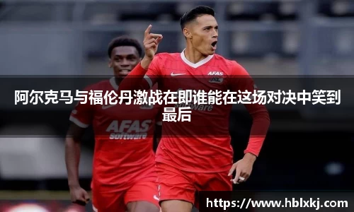 阿尔克马与福伦丹激战在即谁能在这场对决中笑到最后