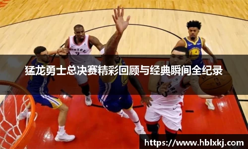 猛龙勇士总决赛精彩回顾与经典瞬间全纪录