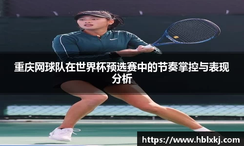 重庆网球队在世界杯预选赛中的节奏掌控与表现分析
